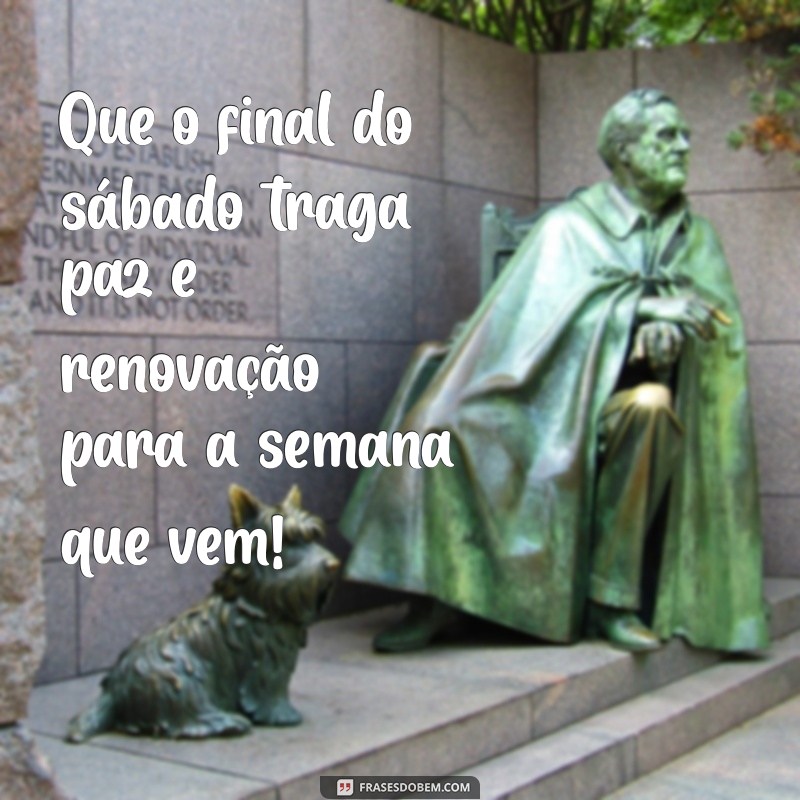 mensagem de final de sábado Que o final do sábado traga paz e renovação para a semana que vem!