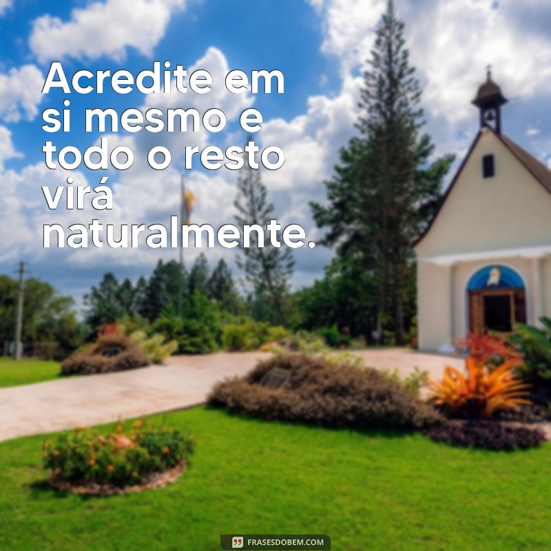 mensagem de incentivos Acredite em si mesmo e todo o resto virá naturalmente.