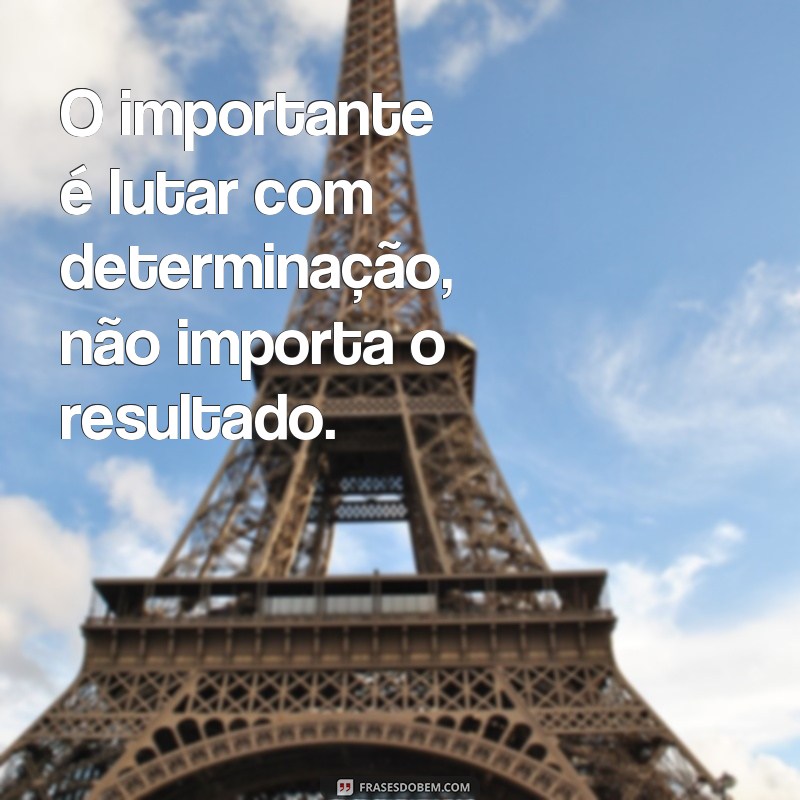 Descubra as melhores frases de inspiração e coragem de um verdadeiro combatente! 