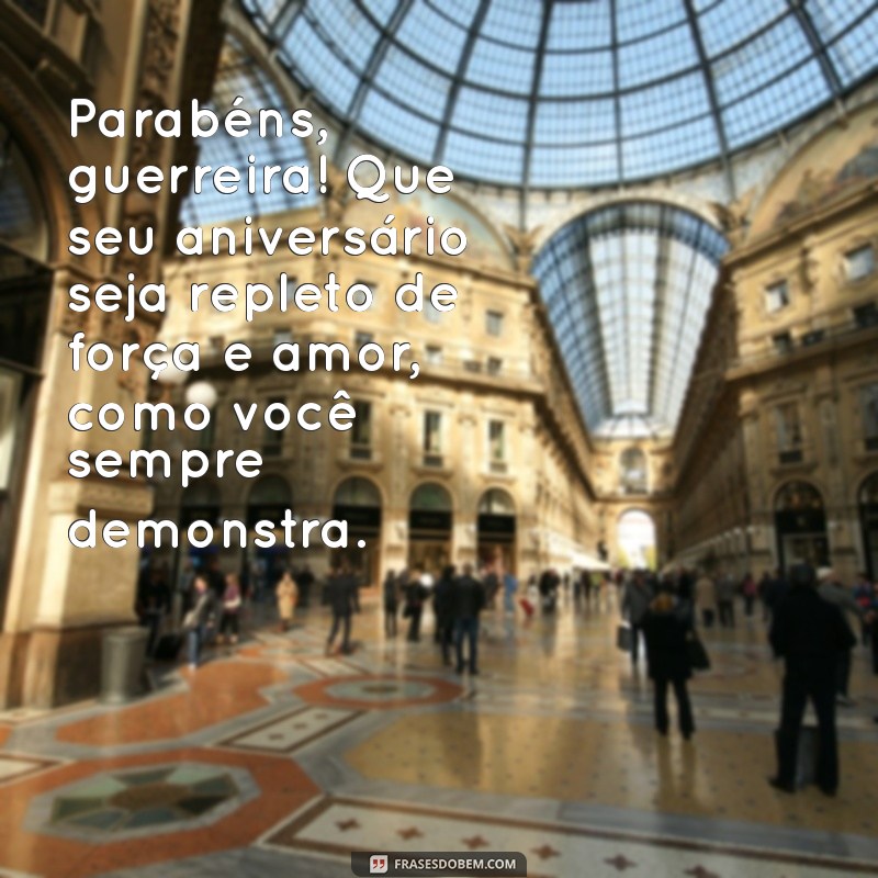 mensagem de aniversário para guerreira Parabéns, guerreira! Que seu aniversário seja repleto de força e amor, como você sempre demonstra.