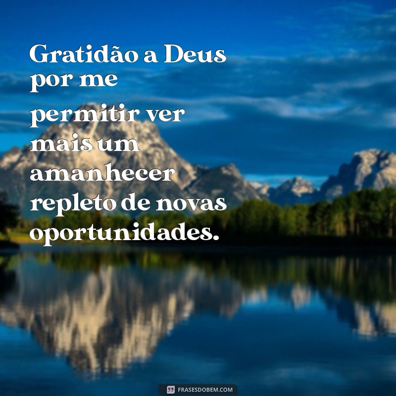 gratidão a deus por mais um amanhecer Gratidão a Deus por me permitir ver mais um amanhecer repleto de novas oportunidades.