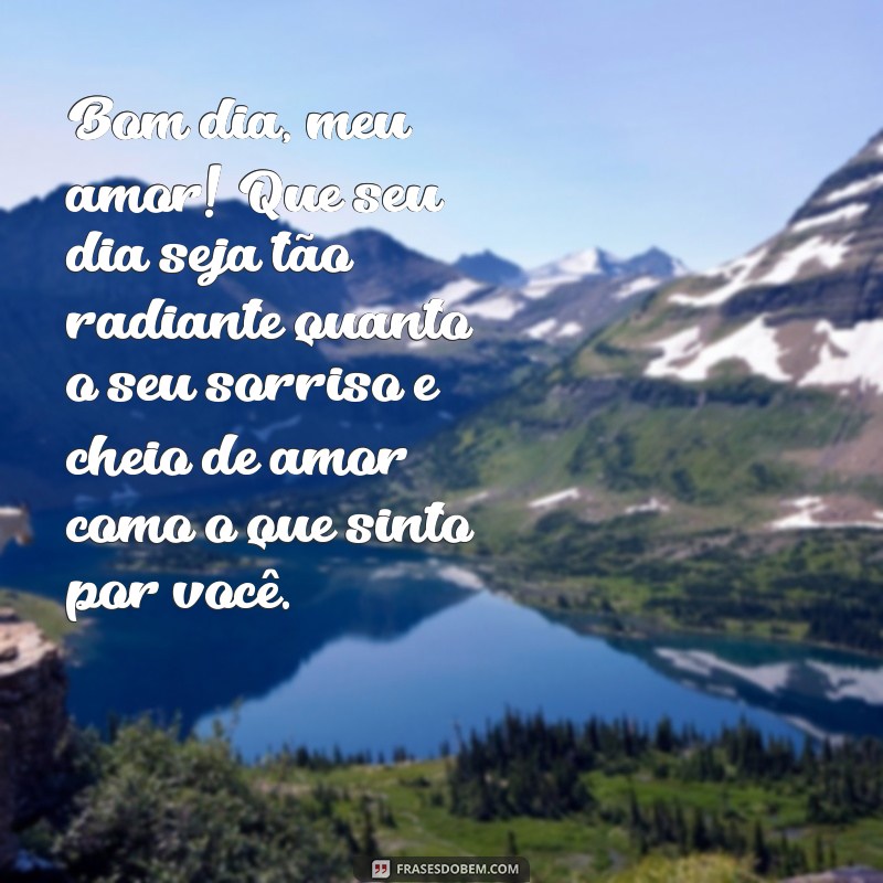 linda mensagem de bom dia para meu amor Bom dia, meu amor! Que seu dia seja tão radiante quanto o seu sorriso e cheio de amor como o que sinto por você.