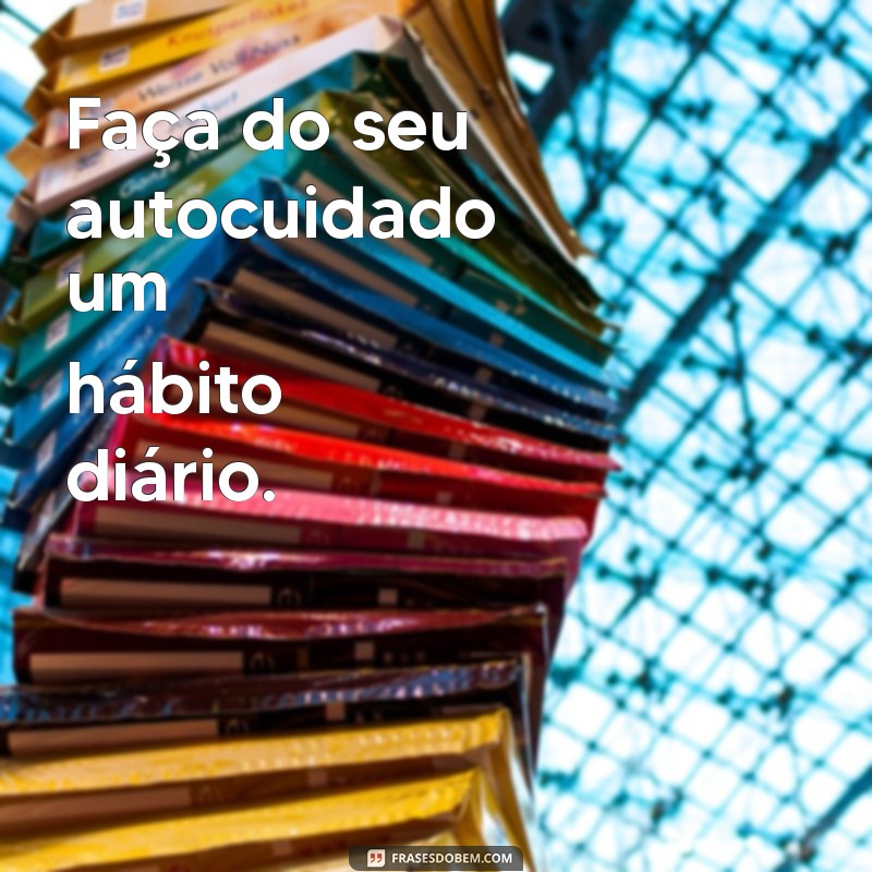 Frases Inspiradoras: Faça de Você Sua Maior Prioridade 