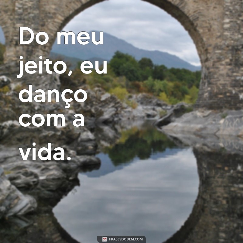 do meu Do meu jeito, eu danço com a vida.