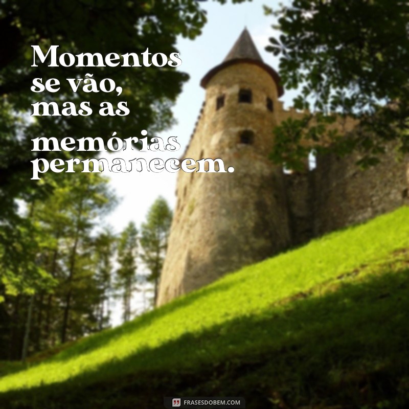 recordações frases curtas Momentos se vão, mas as memórias permanecem.