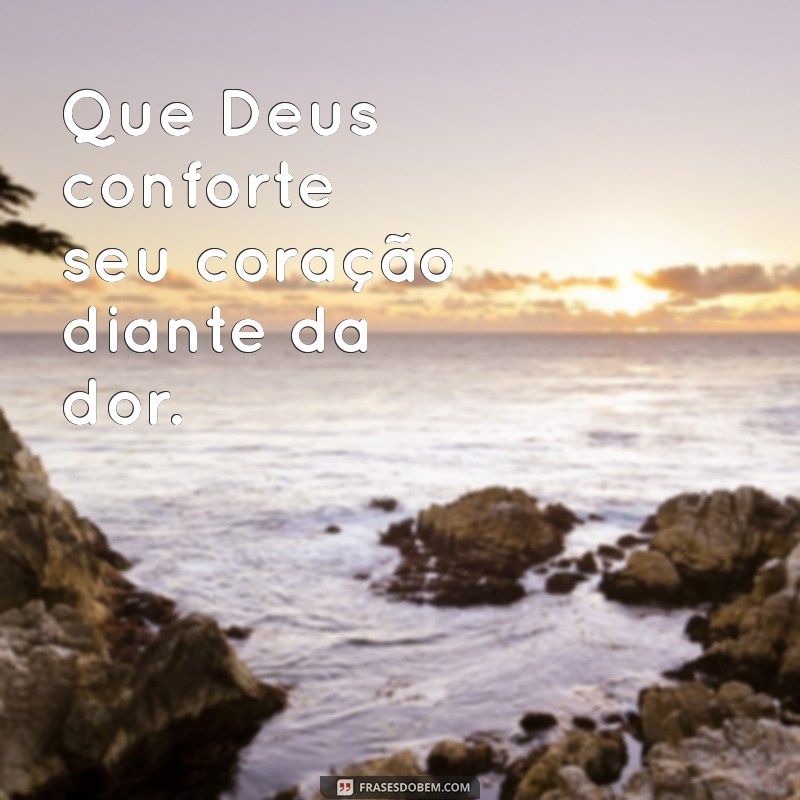 que deus conforte Que Deus conforte seu coração diante da dor.