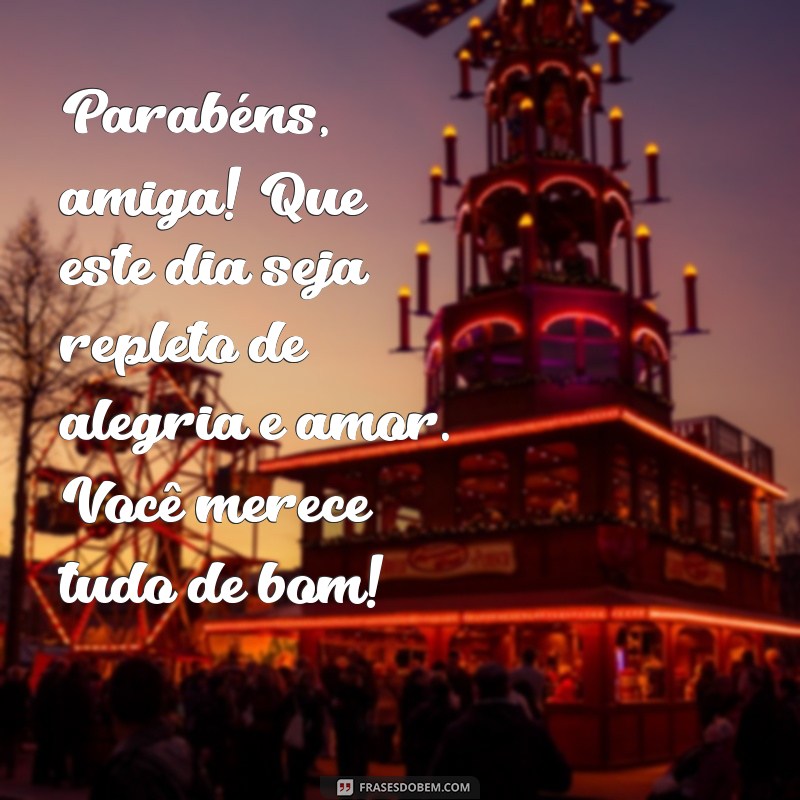 texto parabenizando amiga Parabéns, amiga! Que este dia seja repleto de alegria e amor. Você merece tudo de bom!