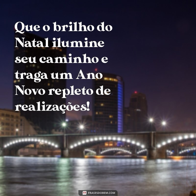 msg de feliz natal e ano novo Que o brilho do Natal ilumine seu caminho e traga um Ano Novo repleto de realizações!