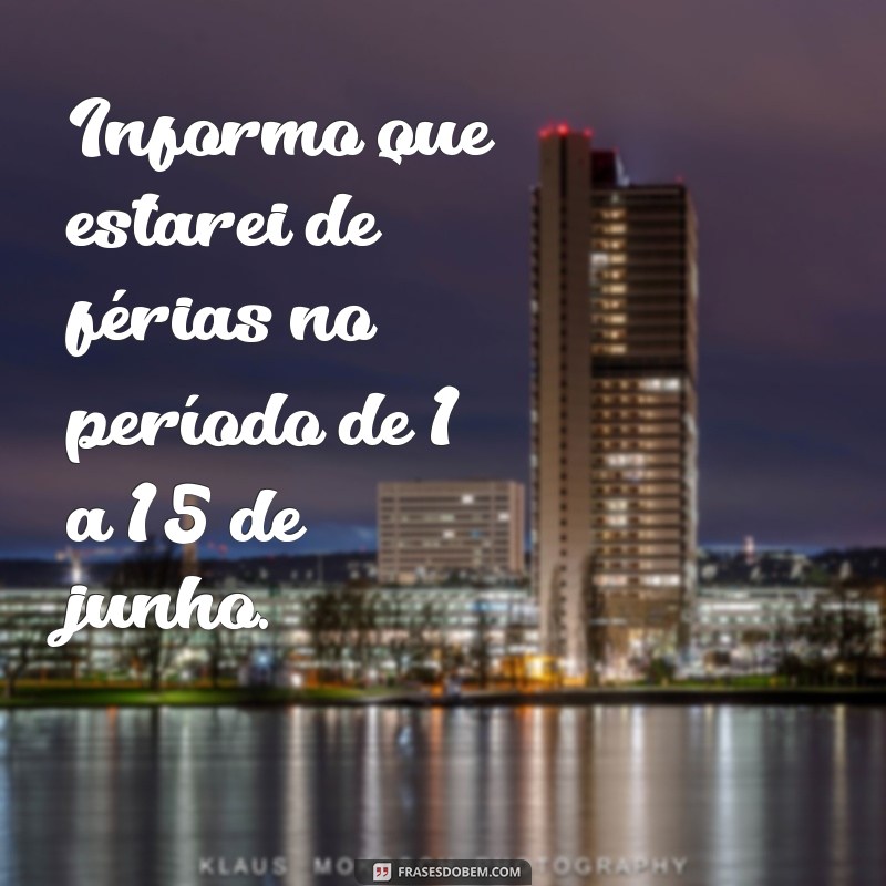 informo que estarei de férias no período de Informo que estarei de férias no período de 1 a 15 de junho.