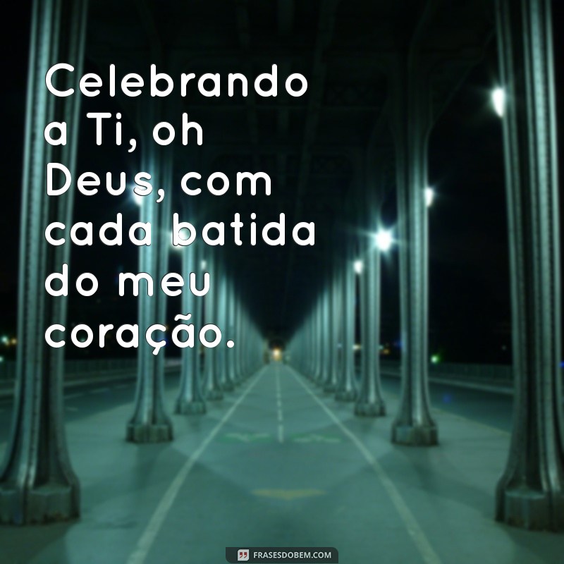 celebrarei a ti oh deus com meu viver Celebrando a Ti, oh Deus, com cada batida do meu coração.