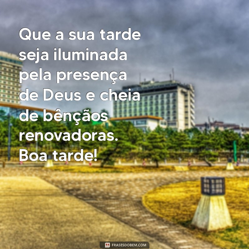 mensagem de boa tarde abençoada por deus Que a sua tarde seja iluminada pela presença de Deus e cheia de bênçãos renovadoras. Boa tarde!