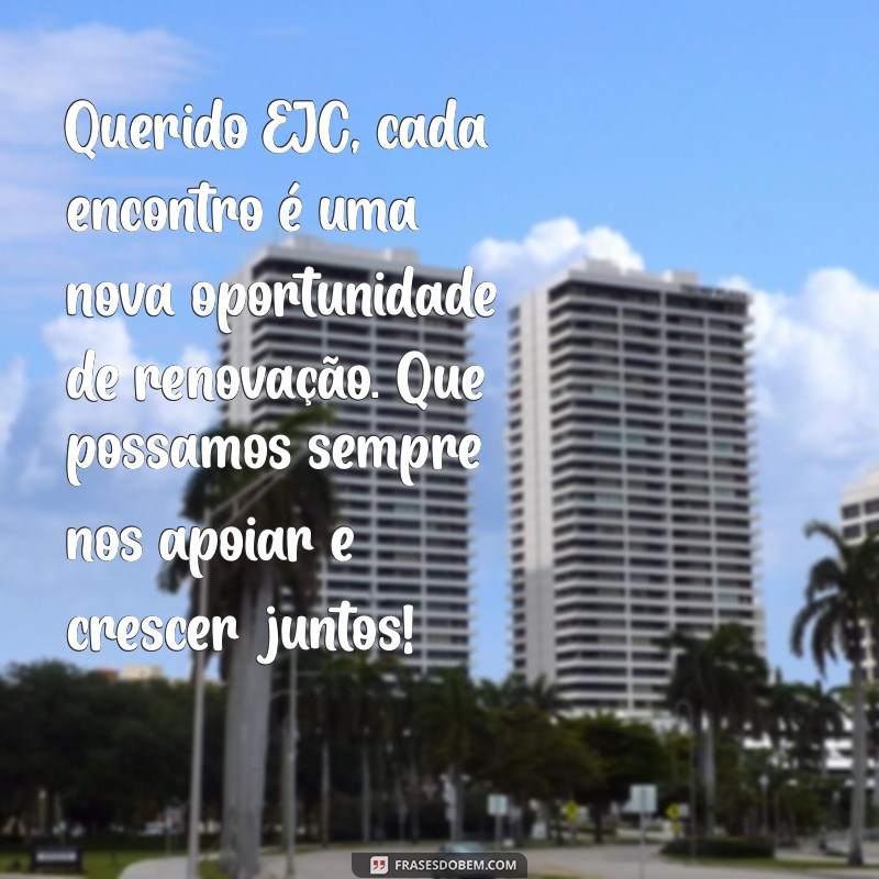 carta para ejc Querido EJC, cada encontro é uma nova oportunidade de renovação. Que possamos sempre nos apoiar e crescer juntos!