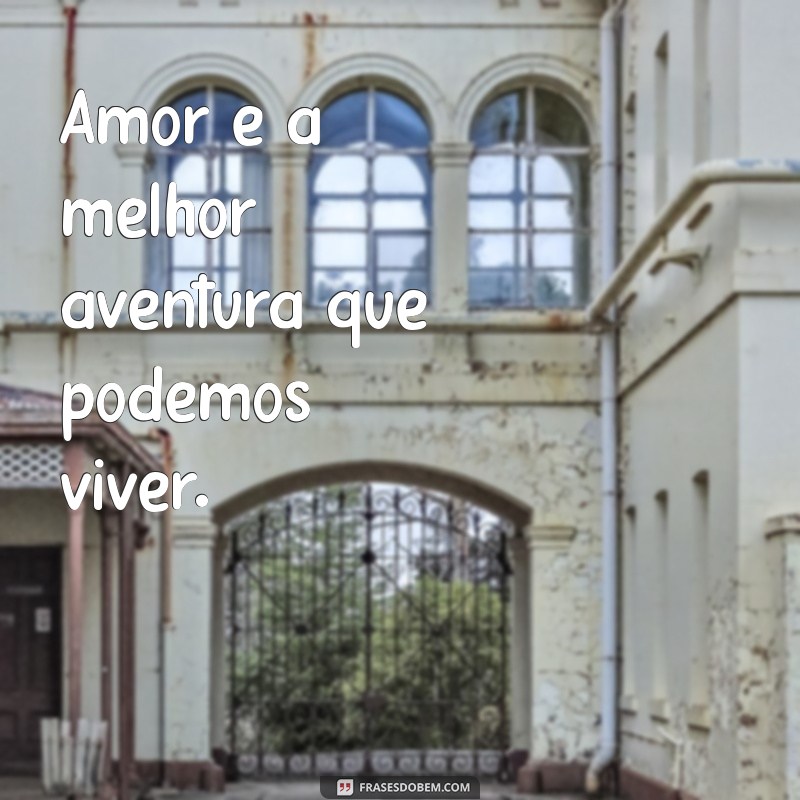 frases de namoro curtas Amor é a melhor aventura que podemos viver.