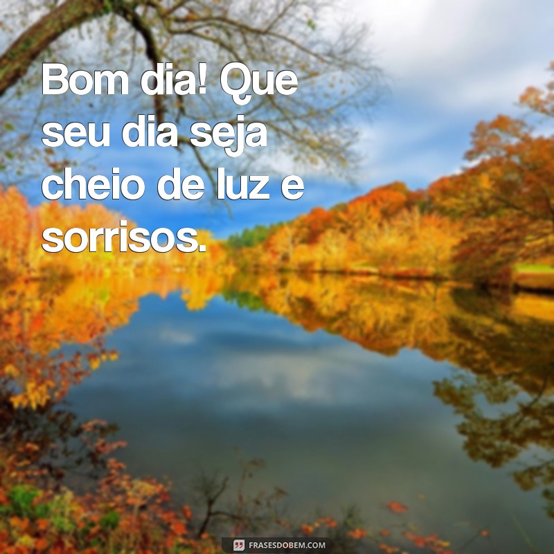 pequena mensagem de bom dia Bom dia! Que seu dia seja cheio de luz e sorrisos.