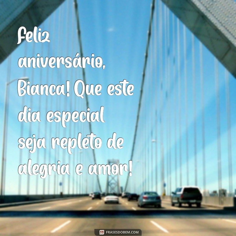 mensagem de aniversário para bianca Feliz aniversário, Bianca! Que este dia especial seja repleto de alegria e amor!