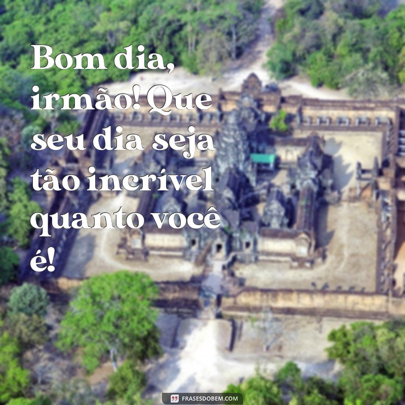 bom dia para irmão Bom dia, irmão! Que seu dia seja tão incrível quanto você é!