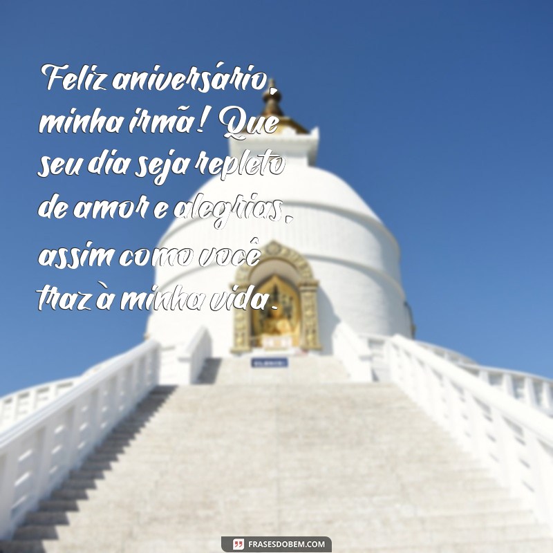 feliz aniversário para uma irmã Feliz aniversário, minha irmã! Que seu dia seja repleto de amor e alegrias, assim como você traz à minha vida.