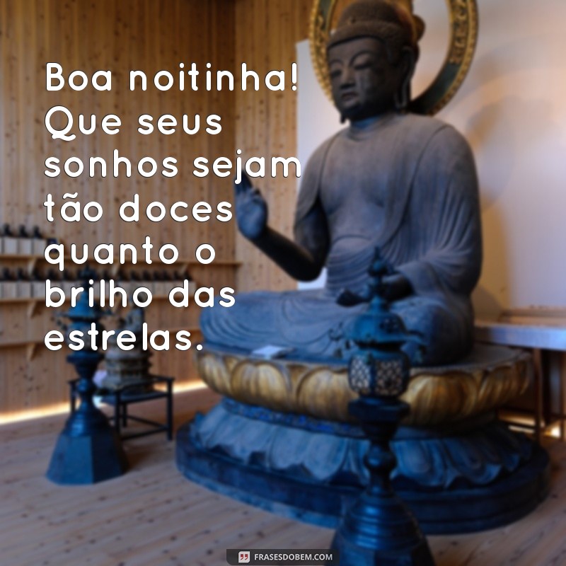 mensagem de boa noitinha Boa noitinha! Que seus sonhos sejam tão doces quanto o brilho das estrelas.