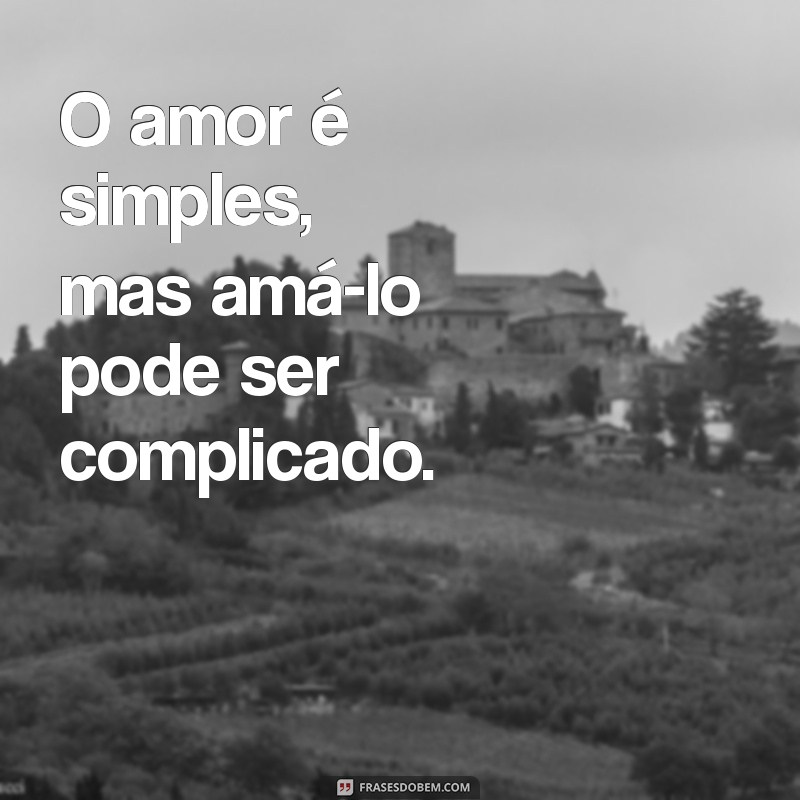 frases curtas e sinceras O amor é simples, mas amá-lo pode ser complicado.