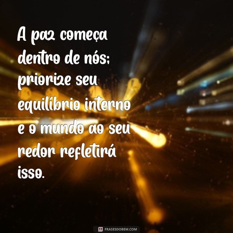 paz e equilíbrio mensagens A paz começa dentro de nós; priorize seu equilíbrio interno e o mundo ao seu redor refletirá isso.