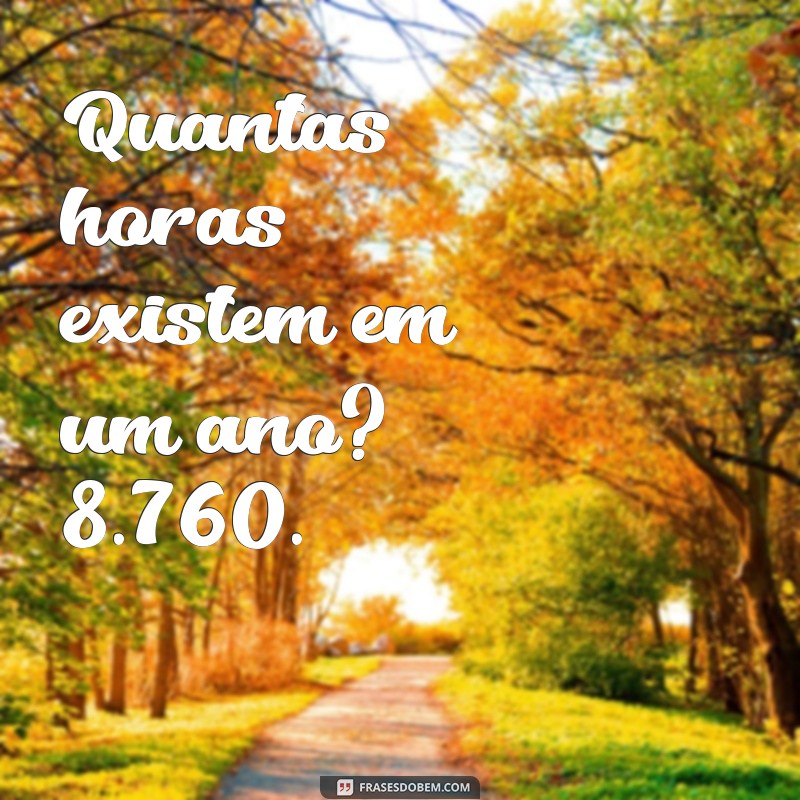 quantas horas existem em um ano Quantas horas existem em um ano? 8.760.