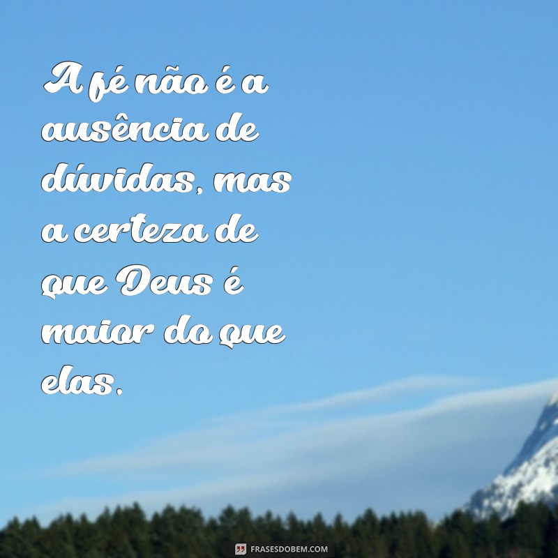 mensagem gospel reflexão A fé não é a ausência de dúvidas, mas a certeza de que Deus é maior do que elas.