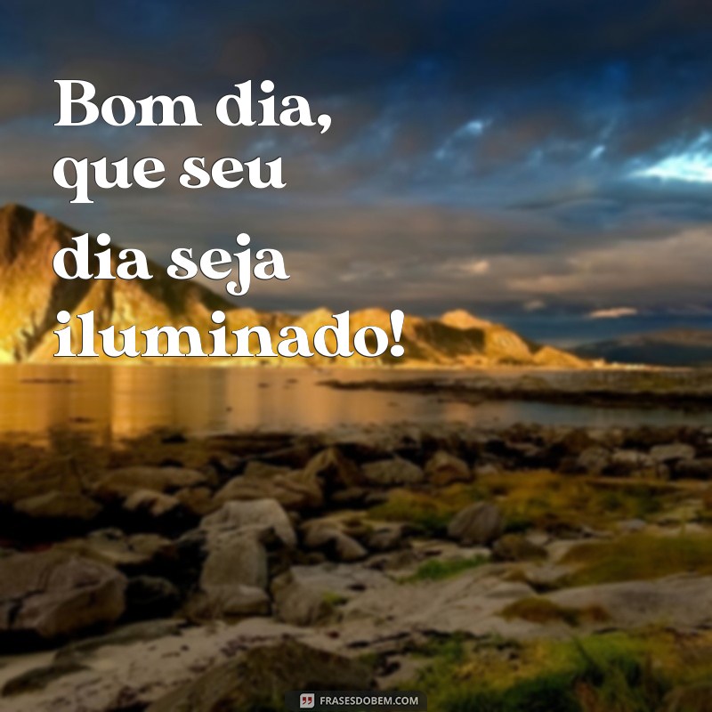 como dizer bom dia Bom dia, que seu dia seja iluminado!