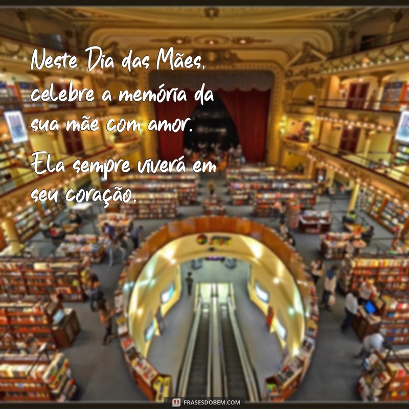 mensagem do dia das mães para quem perdeu a mãe Neste Dia das Mães, celebre a memória da sua mãe com amor. Ela sempre viverá em seu coração.