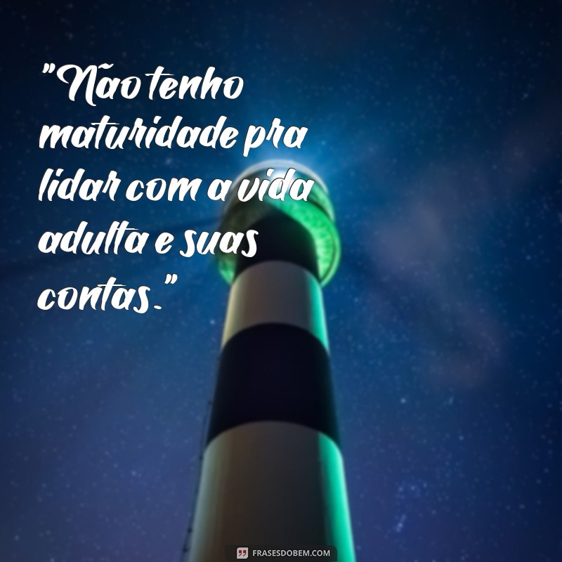 não tenho maturidade pra isso frases 