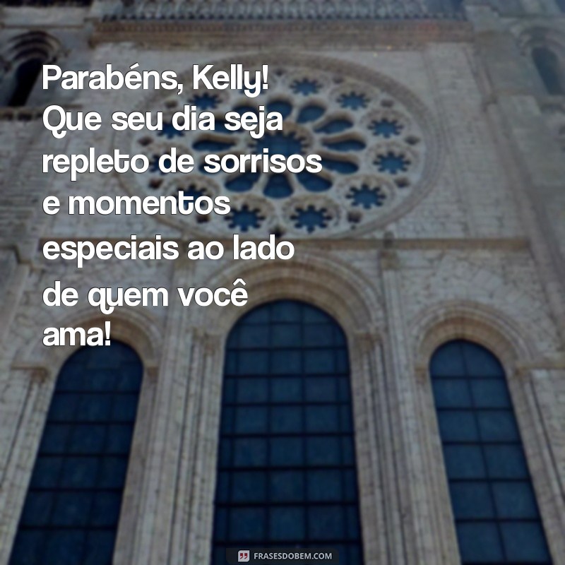 mensagem de aniversário para kelly Parabéns, Kelly! Que seu dia seja repleto de sorrisos e momentos especiais ao lado de quem você ama!