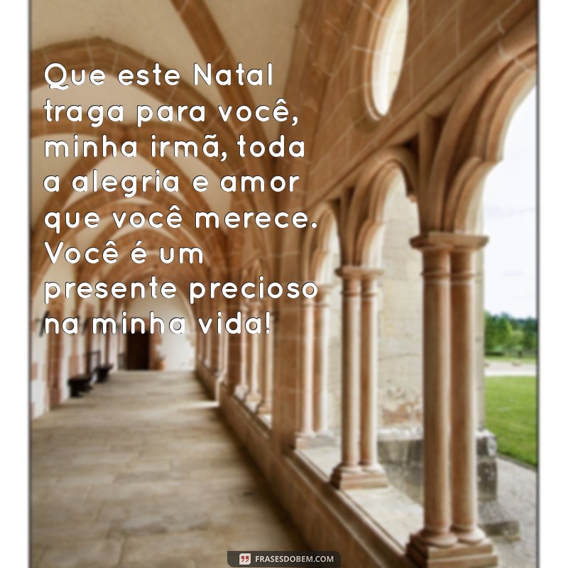 mensagem de natal para irmãs Que este Natal traga para você, minha irmã, toda a alegria e amor que você merece. Você é um presente precioso na minha vida!