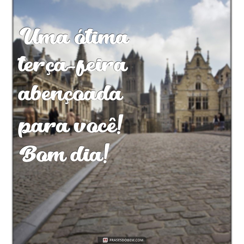 Bom Dia! 225 Frases Inspiradoras para Uma Terça-Feira Abençoada 