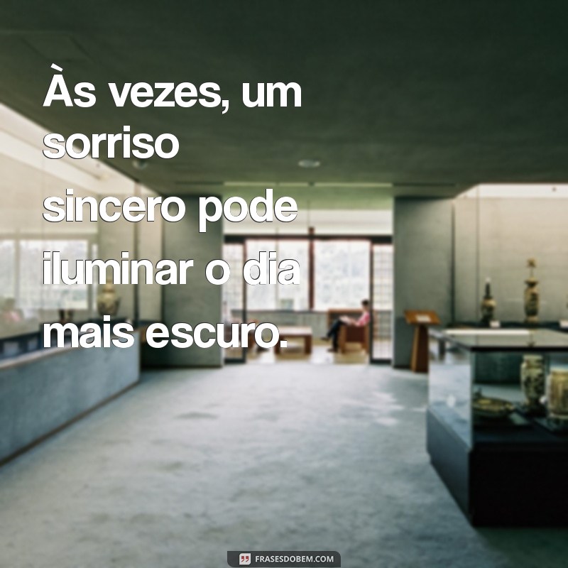 frases momentos da vida Às vezes, um sorriso sincero pode iluminar o dia mais escuro.