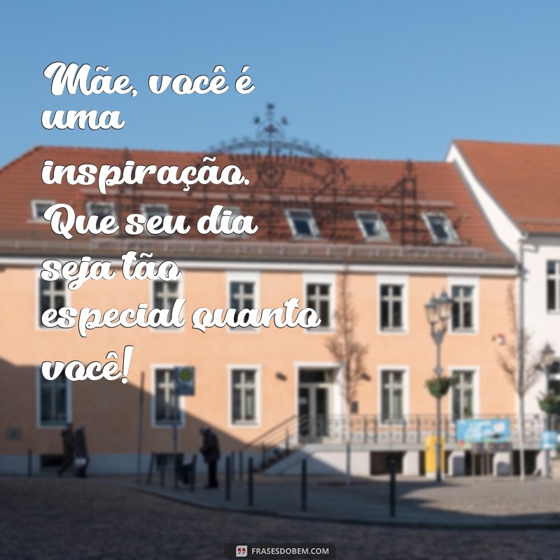 Frases Inspiradoras para Celebrar o Dia das Mães: Mensagens que Tocam o Coração 