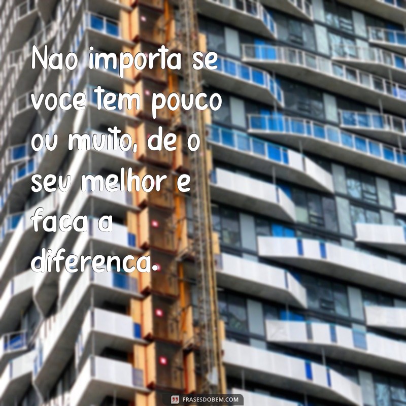 Descubra como superar limites com frases inspiradoras: Faça o seu melhor com o que tem! 