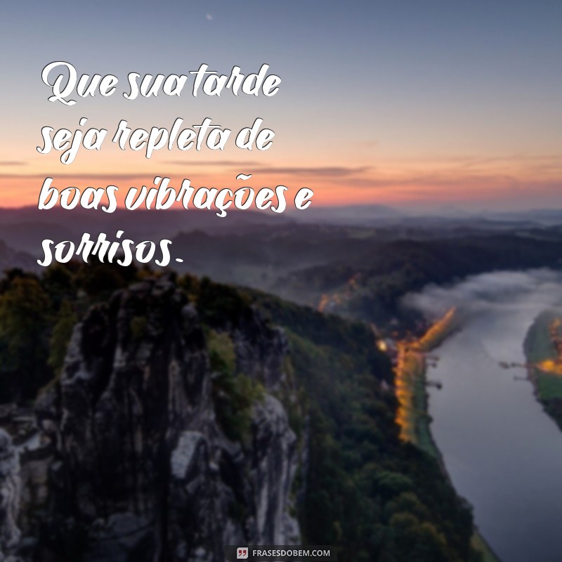 frases para boa tarde Que sua tarde seja repleta de boas vibrações e sorrisos.