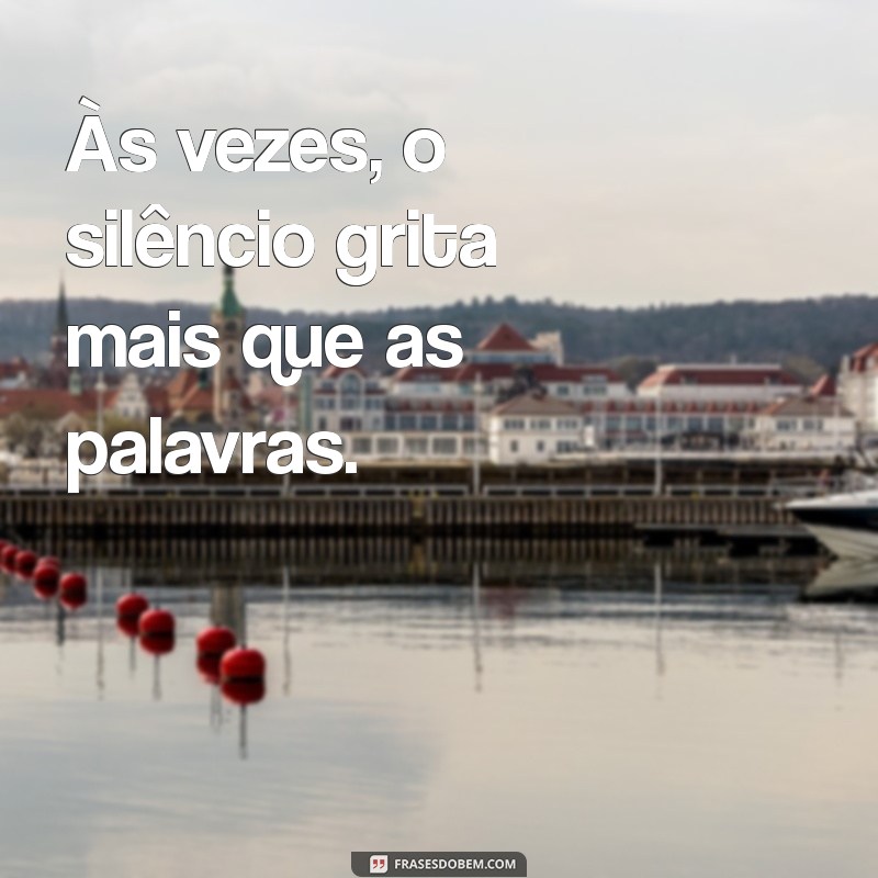 frases pequenas triste Às vezes, o silêncio grita mais que as palavras.