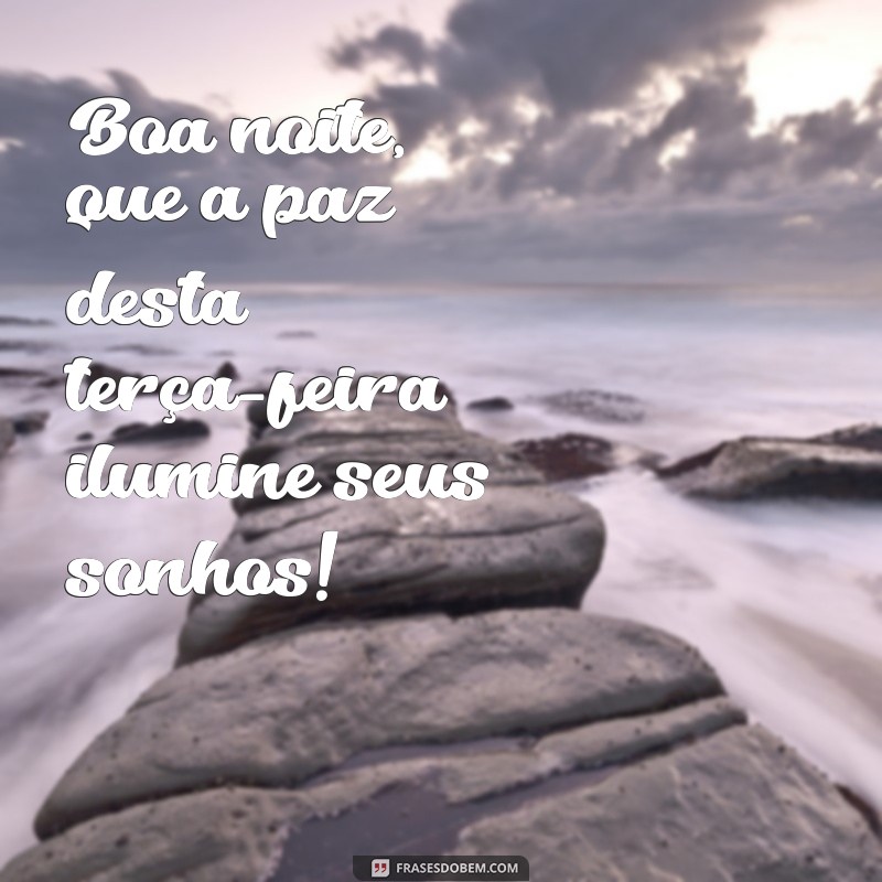 frases de boa noite terça-feira Boa noite, que a paz desta terça-feira ilumine seus sonhos!