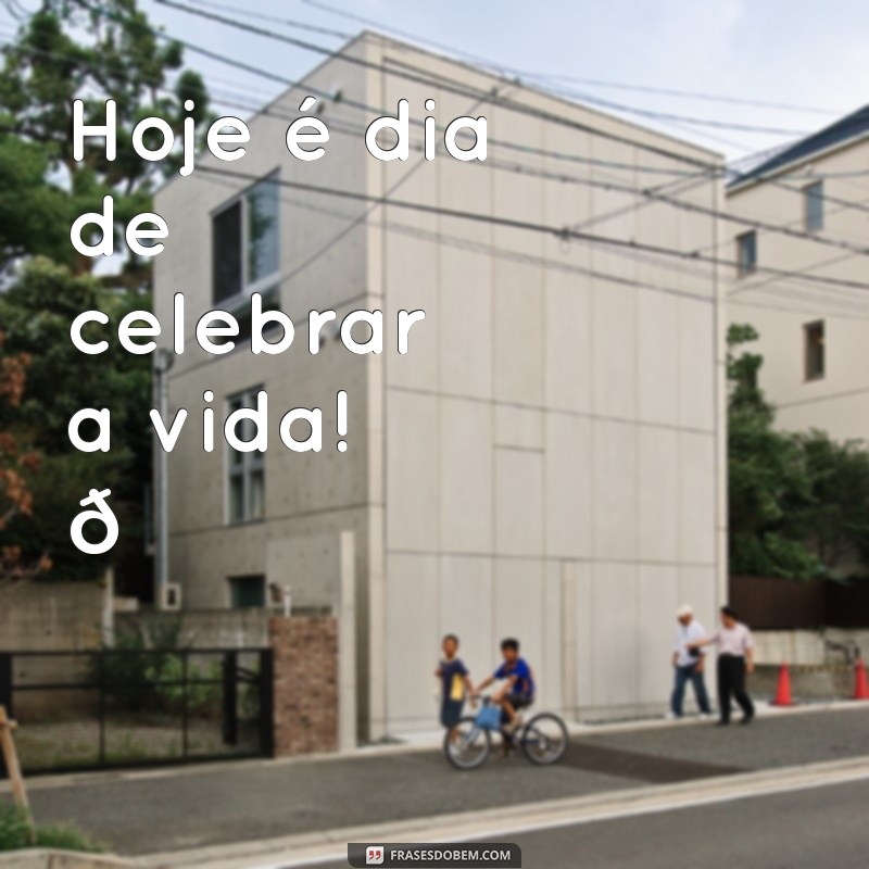 feliz nosso dia tumblr frases curtas Hoje é dia de celebrar a vida! 🌟