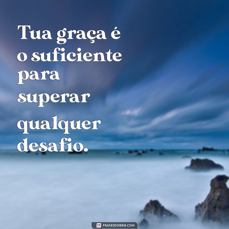 mensagem tua graça me basta Tua graça é o suficiente para superar qualquer desafio.