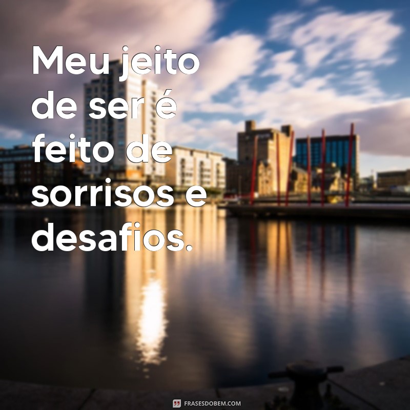 meu jeito de ser frases Meu jeito de ser é feito de sorrisos e desafios.