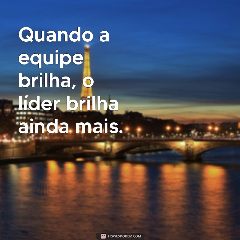 Frases Inspiradoras para Líderes de Equipe: Motive e Transforme Seu Time 