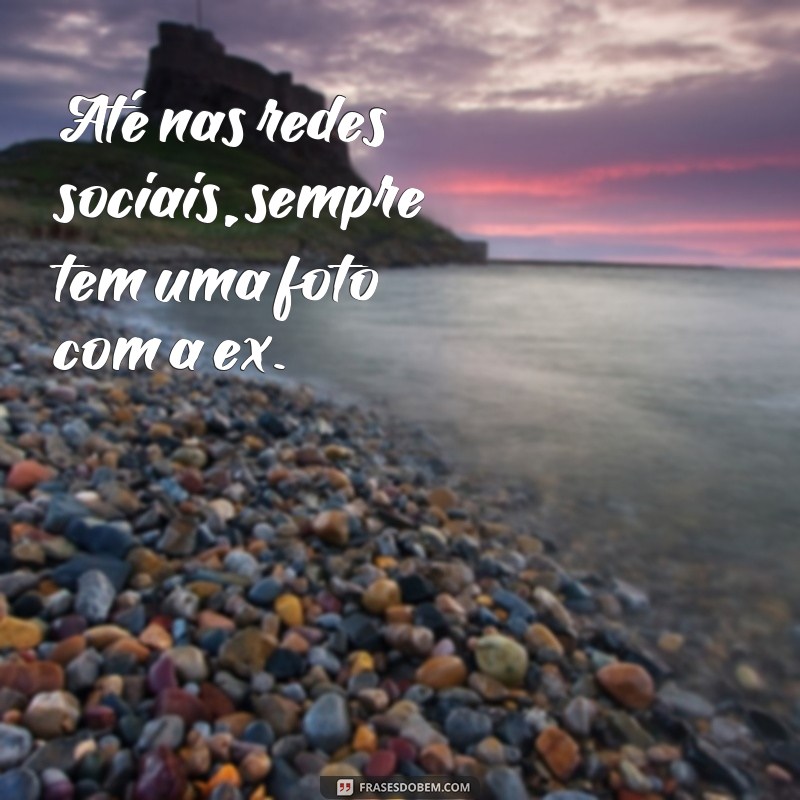 Descubra as melhores frases para quem tem uma ex e se identifique! 