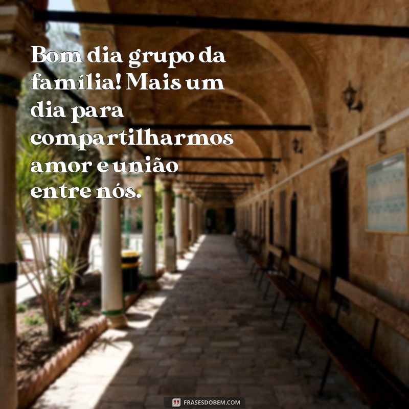 frases bom dia grupo da familia Bom dia grupo da família! Mais um dia para compartilharmos amor e união entre nós.