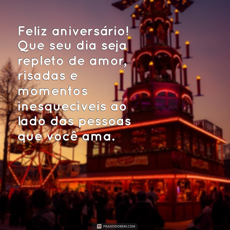 mensagens de aniversário para uma pessoa muito especial Feliz aniversário! Que seu dia seja repleto de amor, risadas e momentos inesquecíveis ao lado das pessoas que você ama.