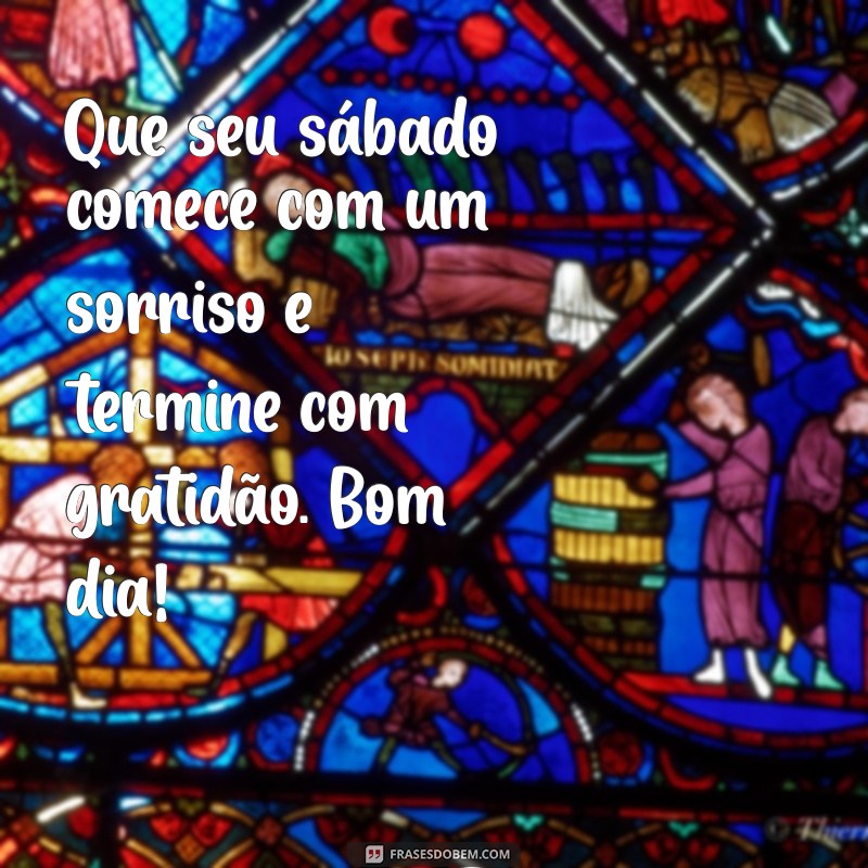 mensagem de bom sabado e bom dia Que seu sábado comece com um sorriso e termine com gratidão. Bom dia!