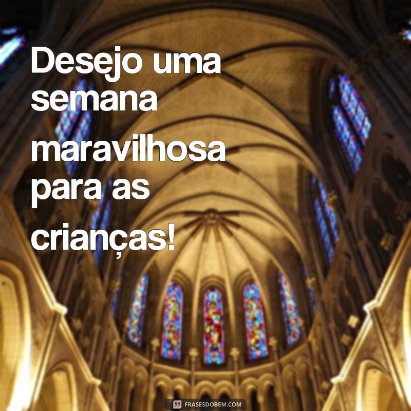 frases boa semana infantil Desejo uma semana maravilhosa para as crianças!