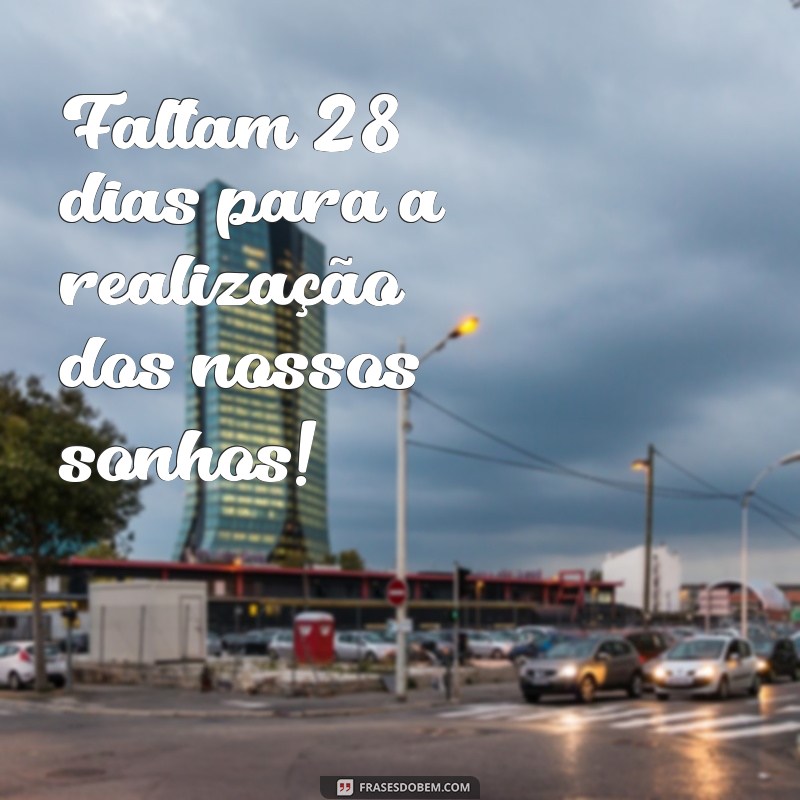 mensagem contagem regressiva Faltam 28 dias para a realização dos nossos sonhos!