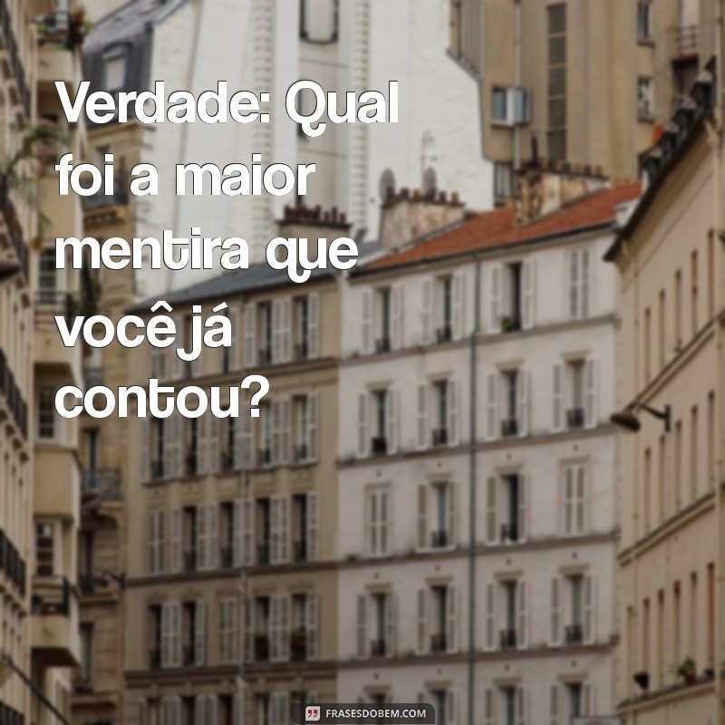 verdade ou desafio Verdade: Qual foi a maior mentira que você já contou?