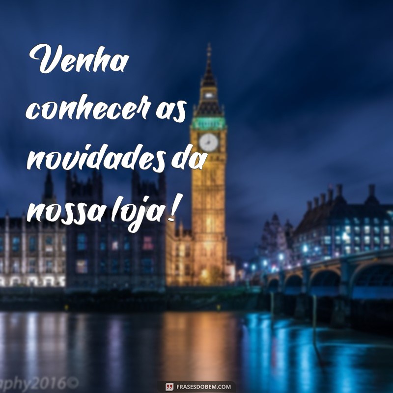 frases para banner de loja Venha conhecer as novidades da nossa loja!